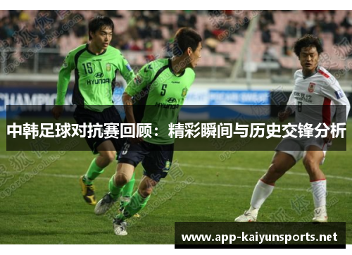 中韩足球对抗赛回顾：精彩瞬间与历史交锋分析