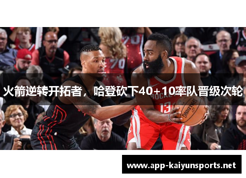 火箭逆转开拓者，哈登砍下40+10率队晋级次轮